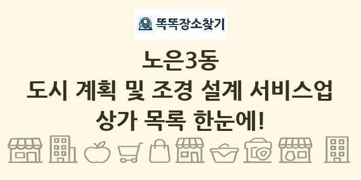 노은3동 도시 계획 및 조경 설계 서비스업 상가 목록 및 정보
