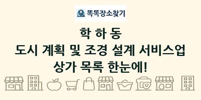 학하동 도시 계획 및 조경 설계 서비스업 상가 목록 및 정보