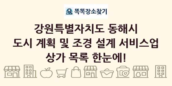강원특별자치도 동해시 도시 계획 및 조경 설계 서비스업 상가 목록 및 정보