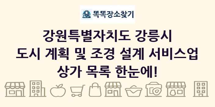강원특별자치도 강릉시 도시 계획 및 조경 설계 서비스업 상가 목록 및 정보