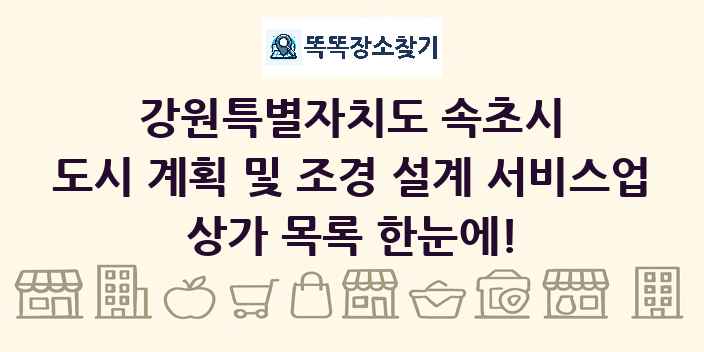 강원특별자치도 속초시 도시 계획 및 조경 설계 서비스업 상가 목록 및 정보