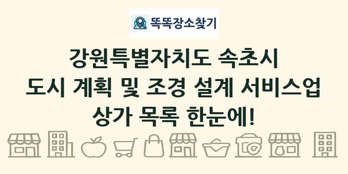 강원특별자치도 속초시 도시 계획 및 조경 설계 서비스업 상가 목록 및 정보