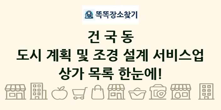 건국동 도시 계획 및 조경 설계 서비스업 상가 목록 및 정보