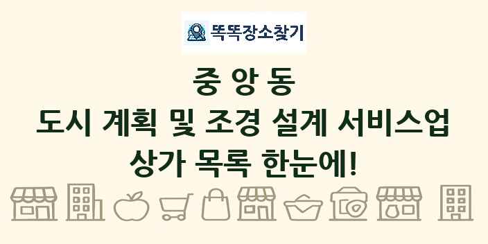 중앙동 도시 계획 및 조경 설계 서비스업 상가 목록 및 정보
