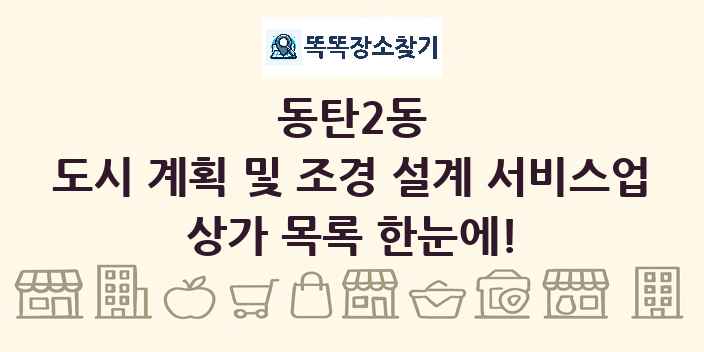 동탄2동 도시 계획 및 조경 설계 서비스업 상가 목록 및 정보