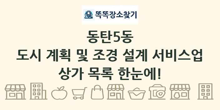 동탄5동 도시 계획 및 조경 설계 서비스업 상가 목록 및 정보