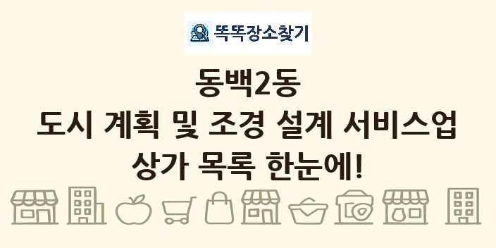 동백2동 도시 계획 및 조경 설계 서비스업 상가 목록 및 정보