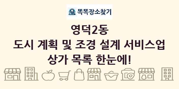 영덕2동 도시 계획 및 조경 설계 서비스업 상가 목록 및 정보