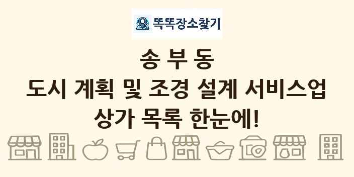 송부동 도시 계획 및 조경 설계 서비스업 상가 목록 및 정보