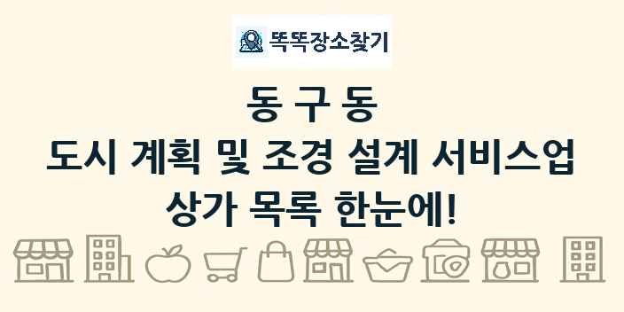 동구동 도시 계획 및 조경 설계 서비스업 상가 목록 및 정보
