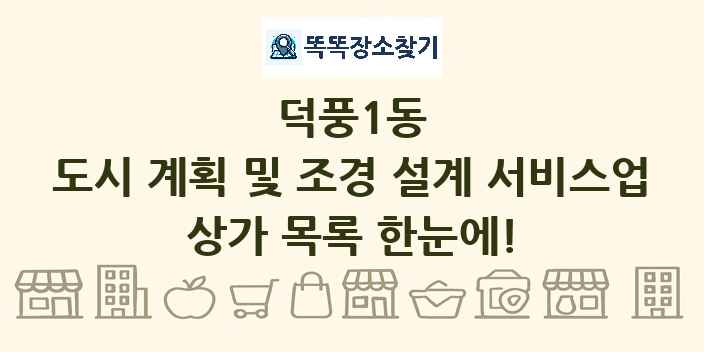 덕풍1동 도시 계획 및 조경 설계 서비스업 상가 목록 및 정보