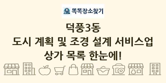 덕풍3동 도시 계획 및 조경 설계 서비스업 상가 목록 및 정보