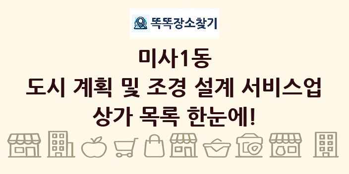 미사1동 도시 계획 및 조경 설계 서비스업 상가 목록 및 정보
