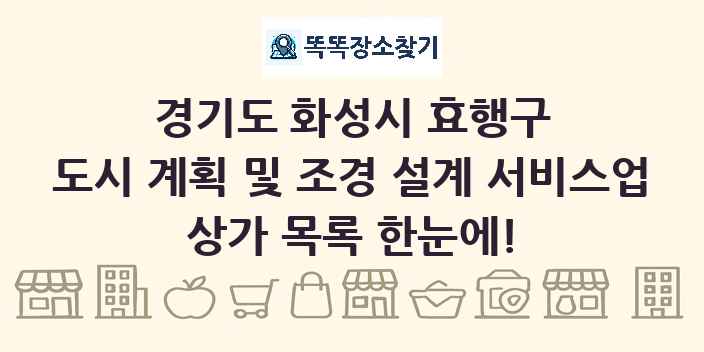 경기도 화성시 효행구 도시 계획 및 조경 설계 서비스업 상가 목록 및 정보