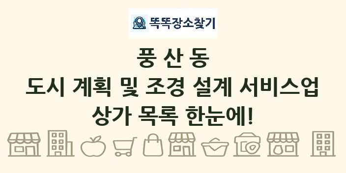 풍산동 도시 계획 및 조경 설계 서비스업 상가 목록 및 정보