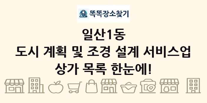 일산1동 도시 계획 및 조경 설계 서비스업 상가 목록 및 정보