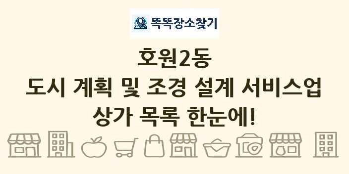 호원2동 도시 계획 및 조경 설계 서비스업 상가 목록 및 정보