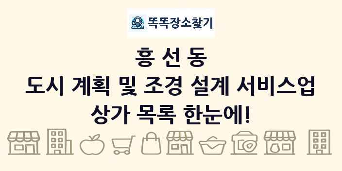 흥선동 도시 계획 및 조경 설계 서비스업 상가 목록 및 정보