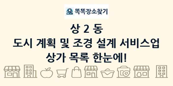 상2동 도시 계획 및 조경 설계 서비스업 상가 목록 및 정보