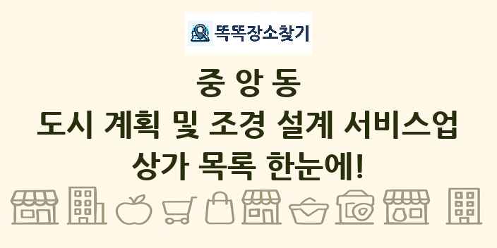 중앙동 도시 계획 및 조경 설계 서비스업 상가 목록 및 정보