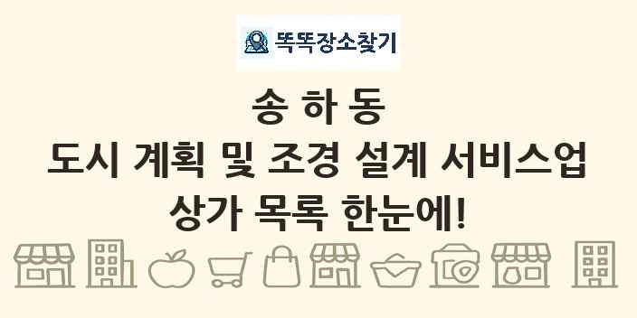 송하동 도시 계획 및 조경 설계 서비스업 상가 목록 및 정보