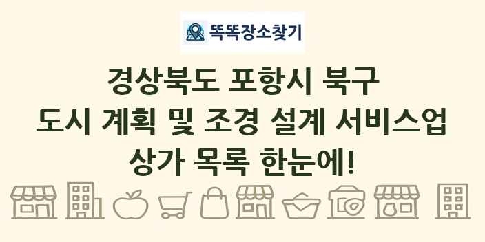 경상북도 포항시 북구 도시 계획 및 조경 설계 서비스업 상가 목록 및 정보