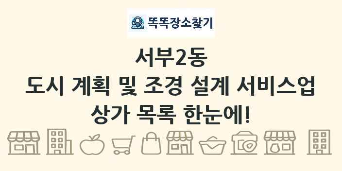 서부2동 도시 계획 및 조경 설계 서비스업 상가 목록 및 정보