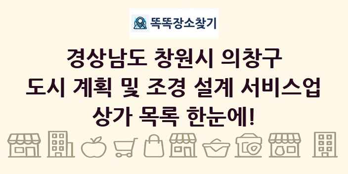 경상남도 창원시 의창구 도시 계획 및 조경 설계 서비스업 상가 목록 및 정보
