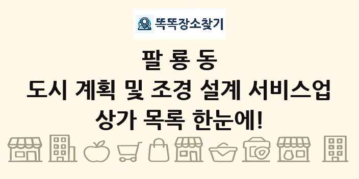 팔룡동 도시 계획 및 조경 설계 서비스업 상가 목록 및 정보