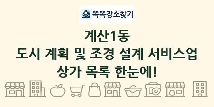 계산1동 도시 계획 및 조경 설계 서비스업 상가 목록 및 정보