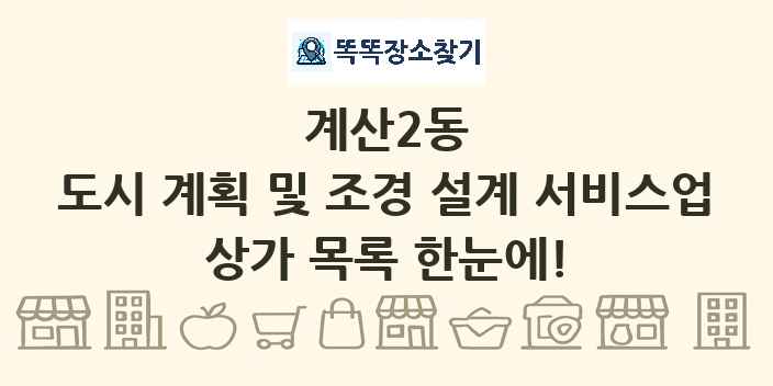 계산2동 도시 계획 및 조경 설계 서비스업 상가 목록 및 정보