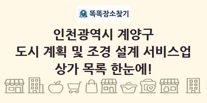 인천광역시 계양구 도시 계획 및 조경 설계 서비스업 상가 목록 및 정보