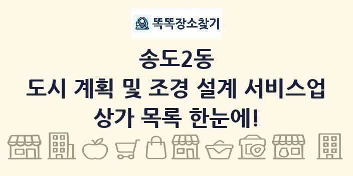 송도2동 도시 계획 및 조경 설계 서비스업 상가 목록 및 정보