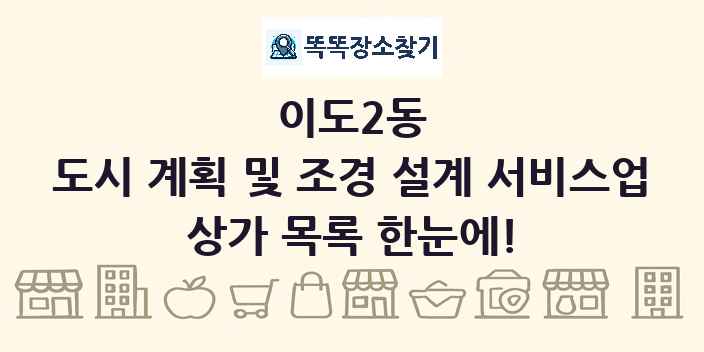 이도2동 도시 계획 및 조경 설계 서비스업 상가 목록 및 정보