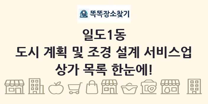 일도1동 도시 계획 및 조경 설계 서비스업 상가 목록 및 정보