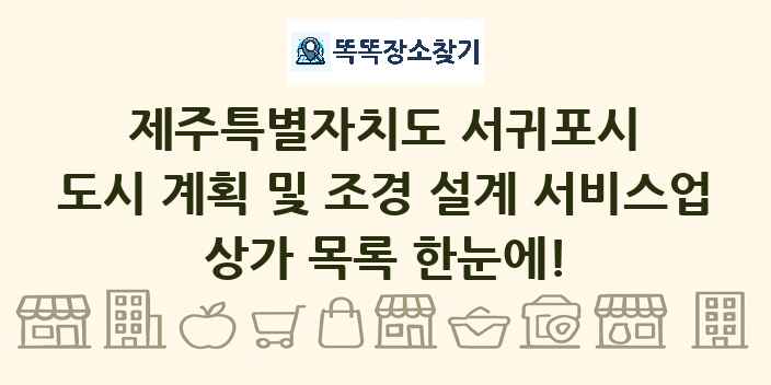 제주특별자치도 서귀포시 도시 계획 및 조경 설계 서비스업 상가 목록 및 정보