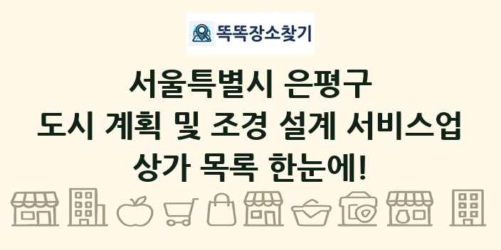 서울특별시 은평구 도시 계획 및 조경 설계 서비스업 상가 목록 및 정보