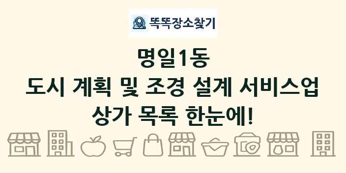 명일1동 도시 계획 및 조경 설계 서비스업 상가 목록 및 정보