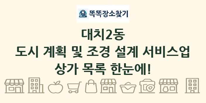 대치2동 도시 계획 및 조경 설계 서비스업 상가 목록 및 정보