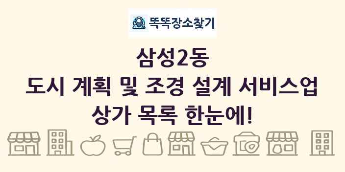 삼성2동 도시 계획 및 조경 설계 서비스업 상가 목록 및 정보
