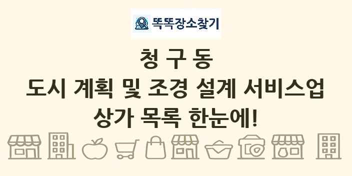 청구동 도시 계획 및 조경 설계 서비스업 상가 목록 및 정보