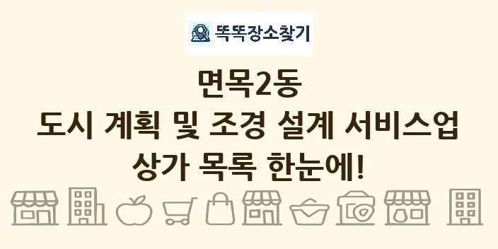 면목2동 도시 계획 및 조경 설계 서비스업 상가 목록 및 정보