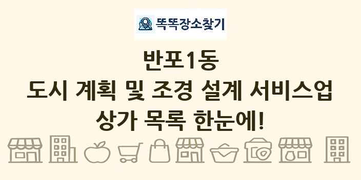 반포1동 도시 계획 및 조경 설계 서비스업 상가 목록 및 정보