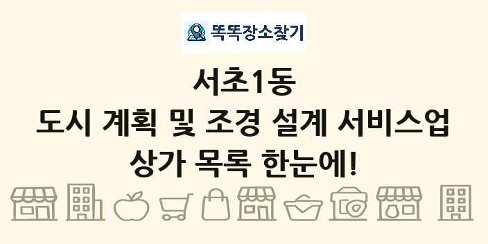 서초1동 도시 계획 및 조경 설계 서비스업 상가 목록 및 정보