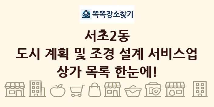 서초2동 도시 계획 및 조경 설계 서비스업 상가 목록 및 정보