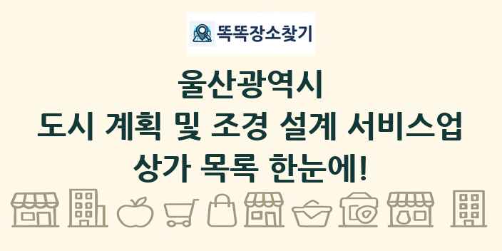 울산광역시 도시 계획 및 조경 설계 서비스업 상가 목록 및 정보
