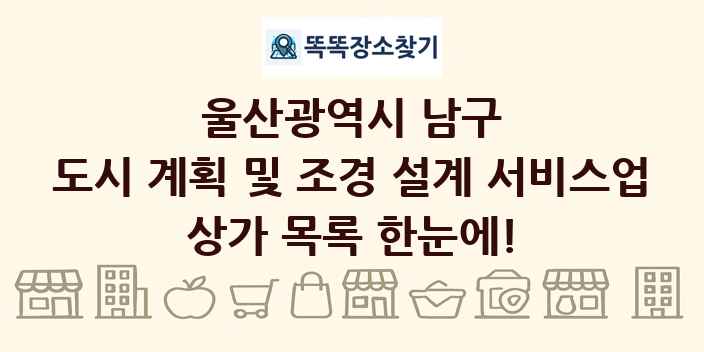 울산광역시 남구 도시 계획 및 조경 설계 서비스업 상가 목록 및 정보