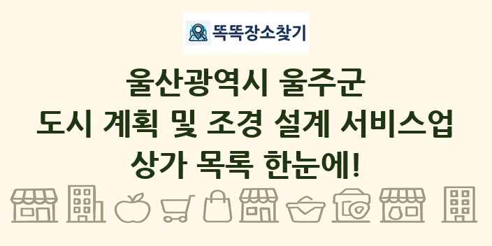 울산광역시 울주군 도시 계획 및 조경 설계 서비스업 상가 목록 및 정보
