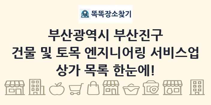 부산광역시 부산진구 건물 및 토목 엔지니어링 서비스업 상가 목록 및 정보
