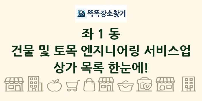 좌1동 건물 및 토목 엔지니어링 서비스업 상가 목록 및 정보